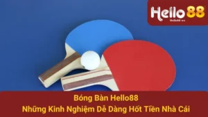 Bóng Bàn Hello88: Những Kinh Nghiệm Dễ Dàng Hốt Tiền Nhà Cái